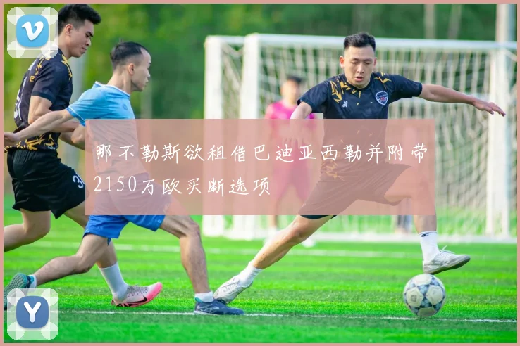 那不勒斯欲租借巴迪亚西勒并附带2150万欧买断选项