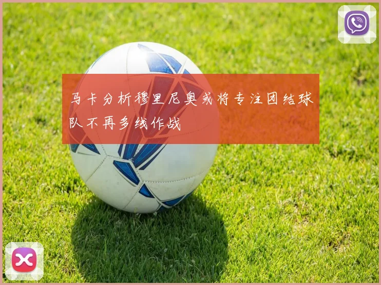 马卡分析穆里尼奥或将专注团结球队不再多线作战
